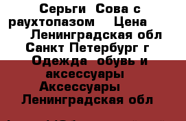 Серьги “Сова с раухтопазом“ › Цена ­ 8 200 - Ленинградская обл., Санкт-Петербург г. Одежда, обувь и аксессуары » Аксессуары   . Ленинградская обл.